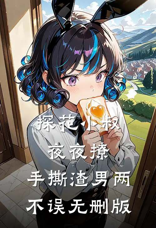 探花小叔夜夜撩，手撕渣男两不误无删版
