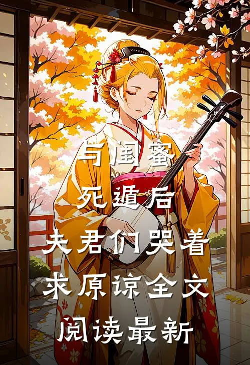 与闺蜜死遁后，夫君们哭着求原谅全文阅读最新