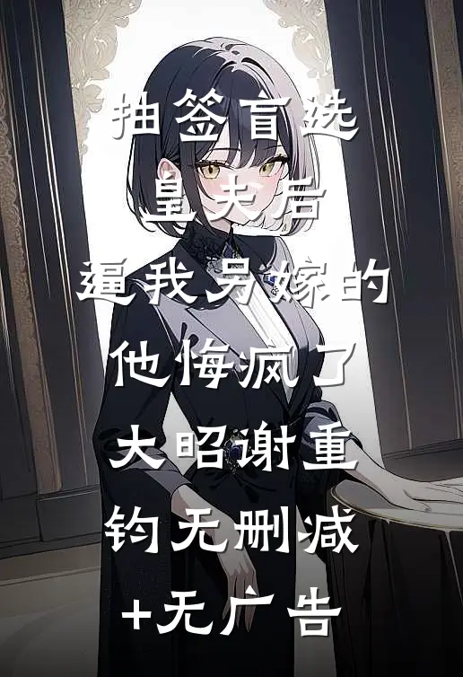 抽签盲选皇夫后，逼我另嫁的他悔疯了大昭谢重钧无删减+无广告