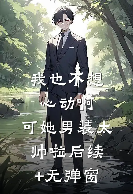 我也不想心动啊，可她男装太帅啦后续+无弹窗