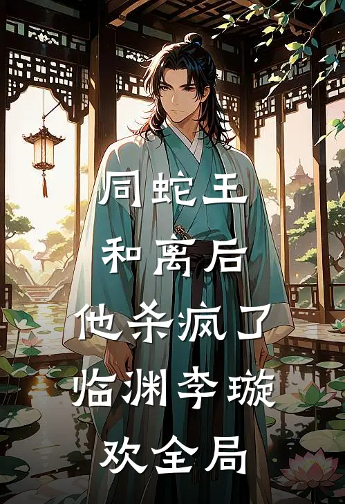 同蛇王和离后，他杀疯了临渊李璇欢全局