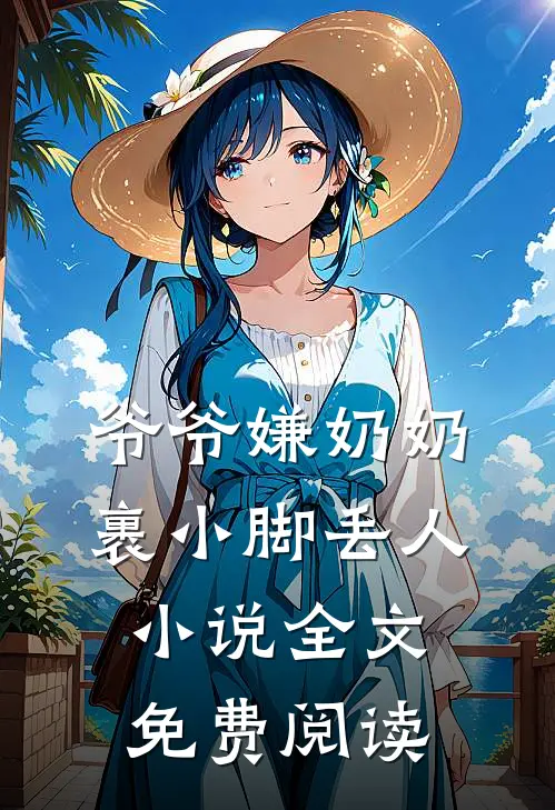 爷爷嫌奶奶裹小脚丢人小说全文免费阅读