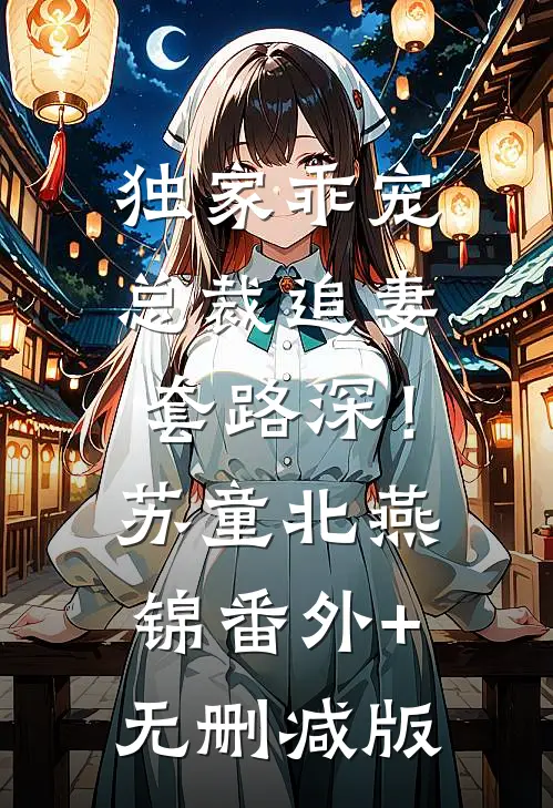 独家乖宠：总裁追妻套路深！苏童北燕锦:番外+无删减版