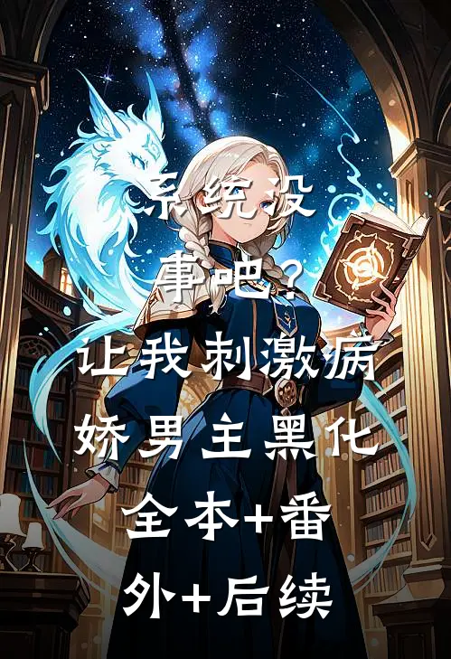 系统没事吧？让我刺激病娇男主黑化:全本+番外+后续