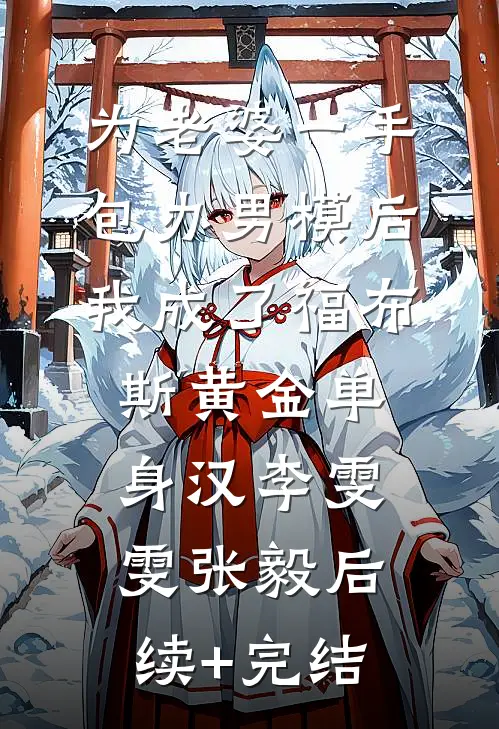 为老婆一手包办男模后，我成了福布斯黄金单身汉李雯雯张毅后续+完结