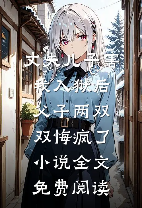 丈夫儿子害我入狱后，父子两双双悔疯了小说全文免费阅读