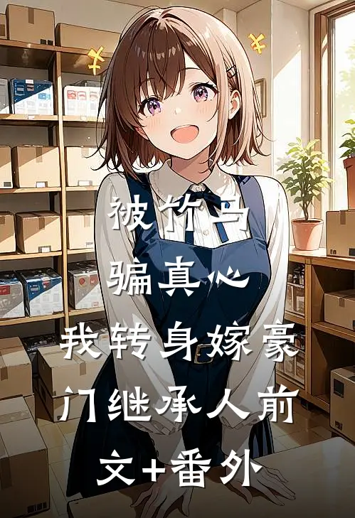 被竹马骗真心，我转身嫁豪门继承人前文+番外