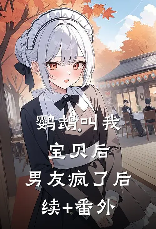 鹦鹉叫我宝贝后，男友疯了后续+番外