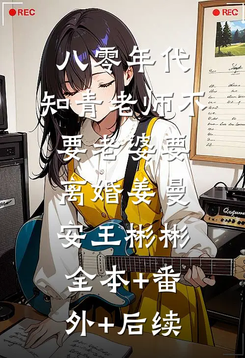 八零年代，知青老师不要老婆要离婚姜曼安王彬彬全本+番外+后续