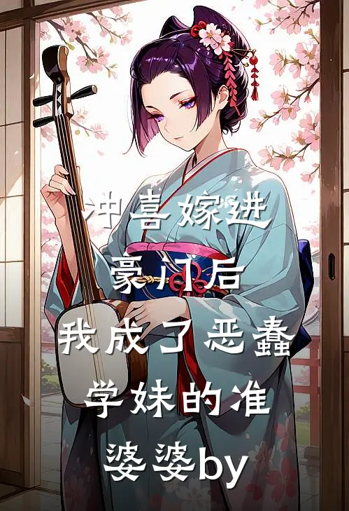 冲喜嫁进豪门后，我成了恶蠢学妹的准婆婆by