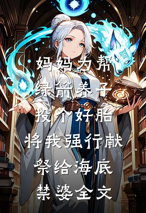 妈妈为帮绿箭养子投个好胎，将我强行献祭给海底禁婆全文