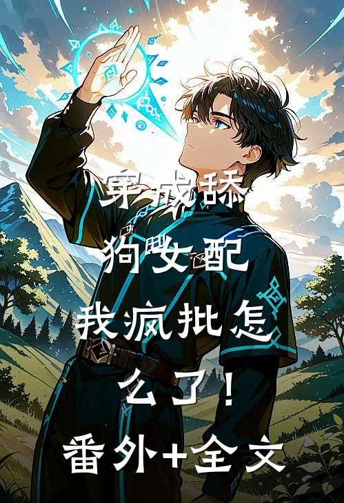 穿成舔狗女配，我疯批怎么了！(番外)+(全文)