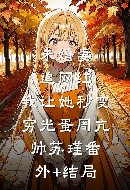 未婚妻追网红，我让她秒变穷光蛋周亢帅苏瑾(番外)+(结局)