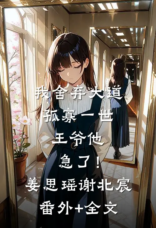 我舍弃大道孤寡一世，王爷他急了！姜思瑶谢北宸:(番外)+(全文)