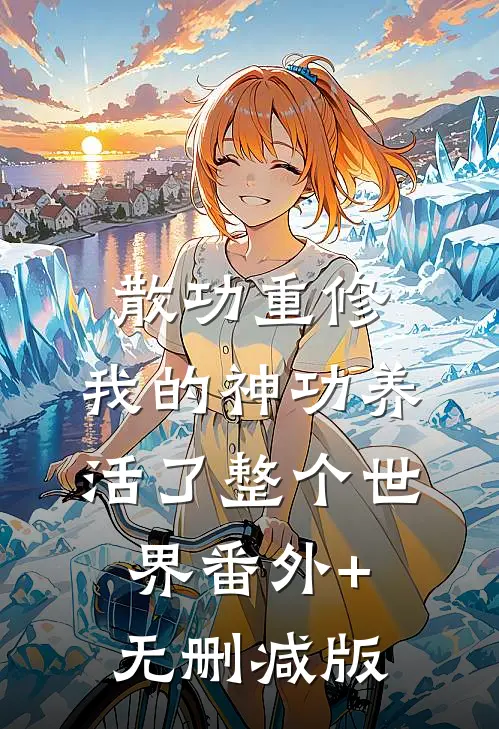 散功重修：我的神功养活了整个世界番外+无删减版