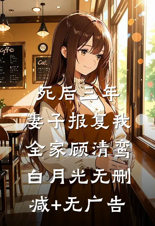 死后三年，妻子报复我全家顾清鸾白月光无删减+无广告