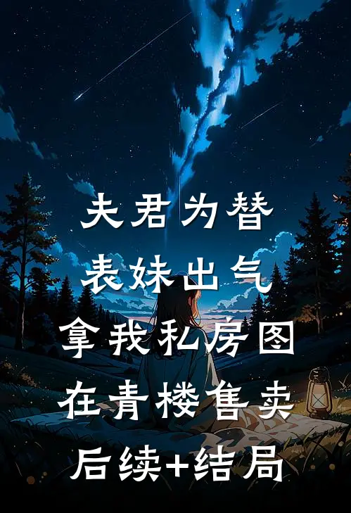 夫君为替表妹出气，拿我私房图在青楼售卖后续+结局