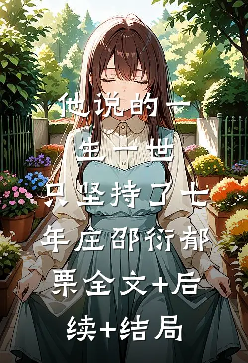 他说的一生一世，只坚持了七年庄邵衍郁栗全文+后续+结局