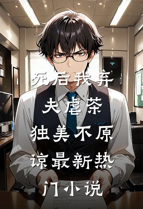 死后我弃夫虐茶，独美不原谅最新热门小说