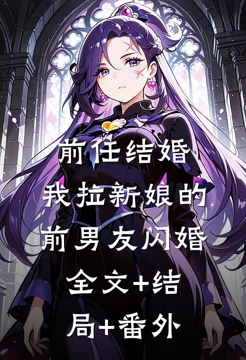 前任结婚，我拉新娘的前男友闪婚:全文+结局+番外