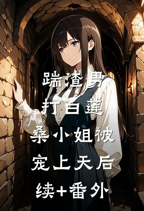 踹渣男，打白莲，桑小姐被宠上天后续+番外