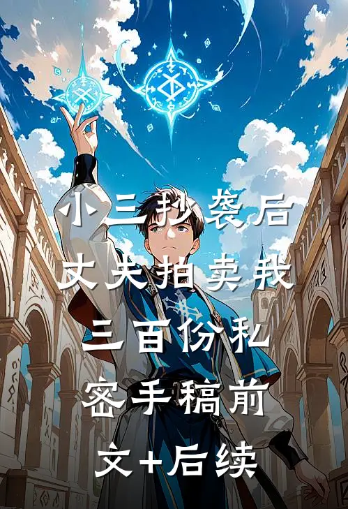 小三抄袭后，丈夫拍卖我三百份私密手稿前文+后续