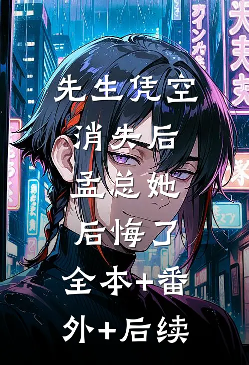 先生凭空消失后，孟总她后悔了:全本+番外+后续