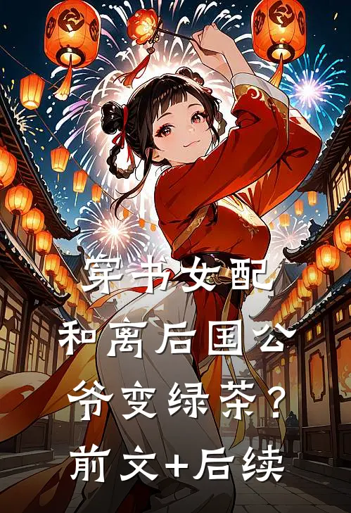 穿书女配：和离后国公爷变绿茶？前文+后续