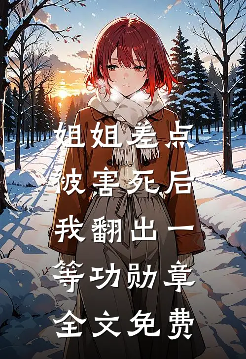 姐姐差点被害死后，我翻出一等功勋章全文免费