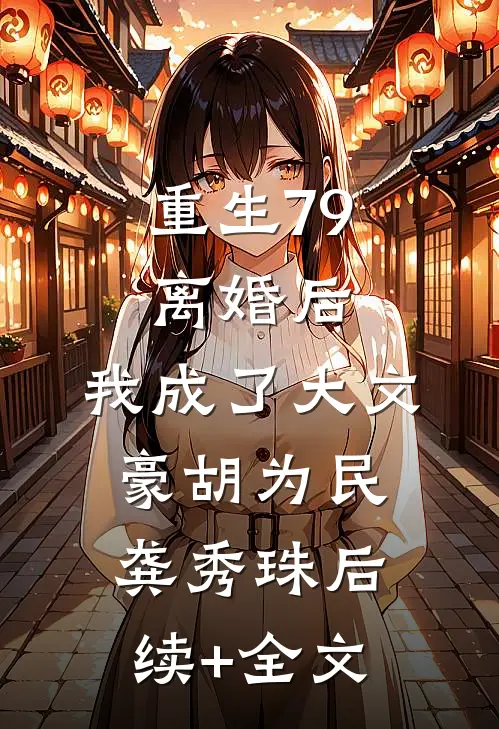 重生79：离婚后，我成了大文豪胡为民龚秀珠后续+全文
