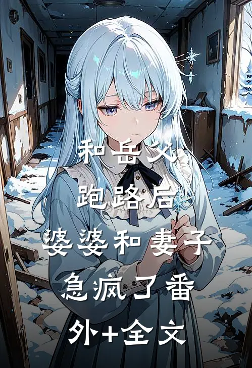 和岳父跑路后，婆婆和妻子急疯了(番外)+(全文)
