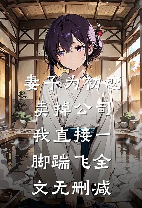 妻子为初恋卖掉公司，我直接一脚踹飞全文无删减
