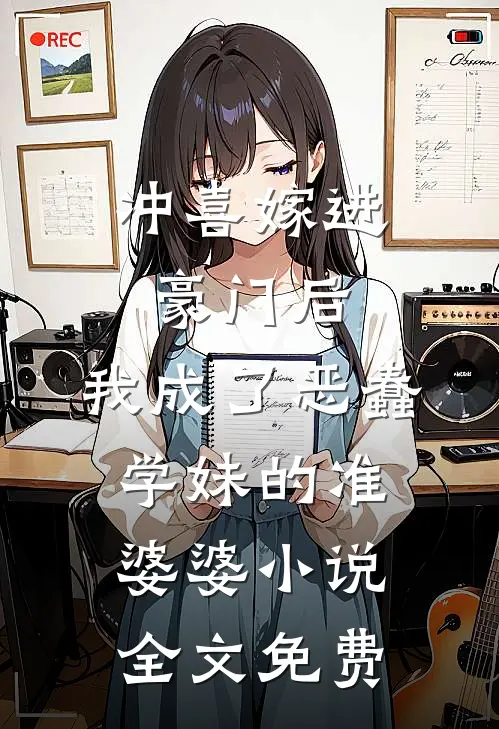 冲喜嫁进豪门后，我成了恶蠢学妹的准婆婆小说全文免费