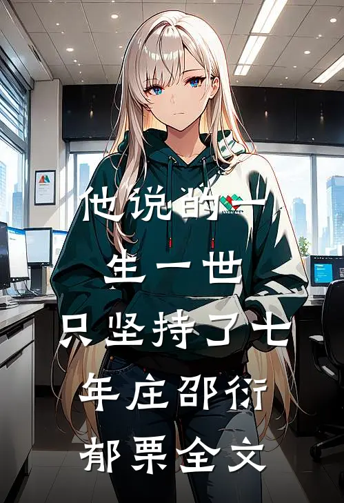 他说的一生一世，只坚持了七年庄邵衍郁栗全文