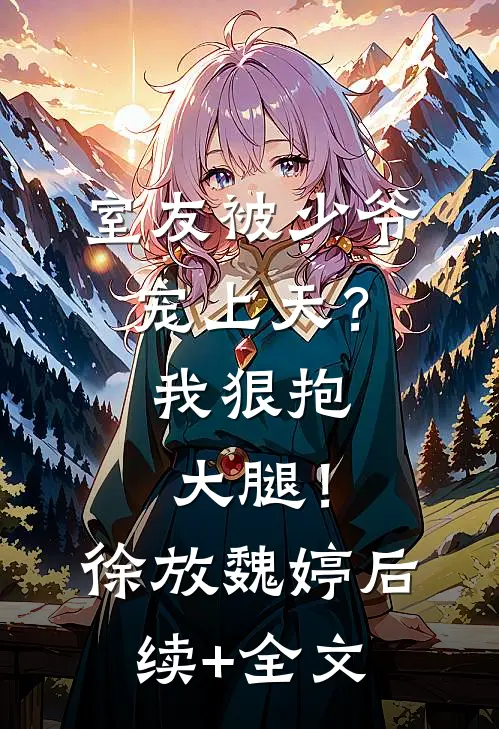 室友被少爷宠上天？我狠抱大腿！徐放魏婷后续+全文