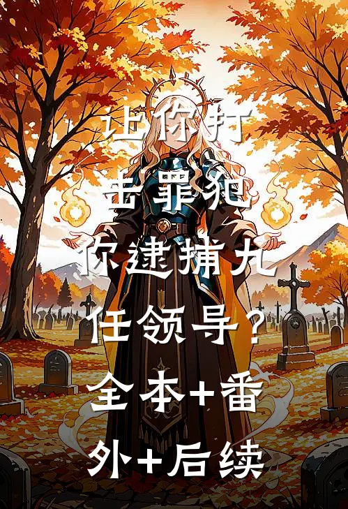 让你打击罪犯，你逮捕九任领导？全本+番外+后续