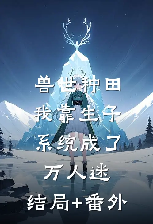 兽世种田，我靠生子系统成了万人迷:结局+番外