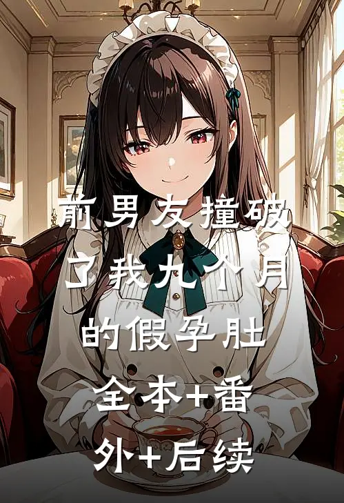 前男友撞破了我九个月的假孕肚全本+番外+后续