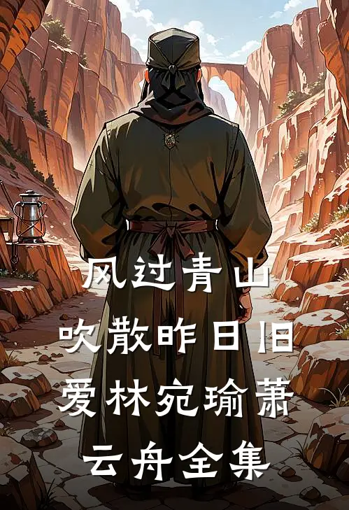 风过青山，吹散昨日旧爱林宛瑜萧云舟全集