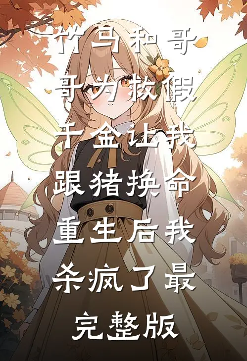竹马和哥哥为救假千金让我跟猪换命，重生后我杀疯了最完整版