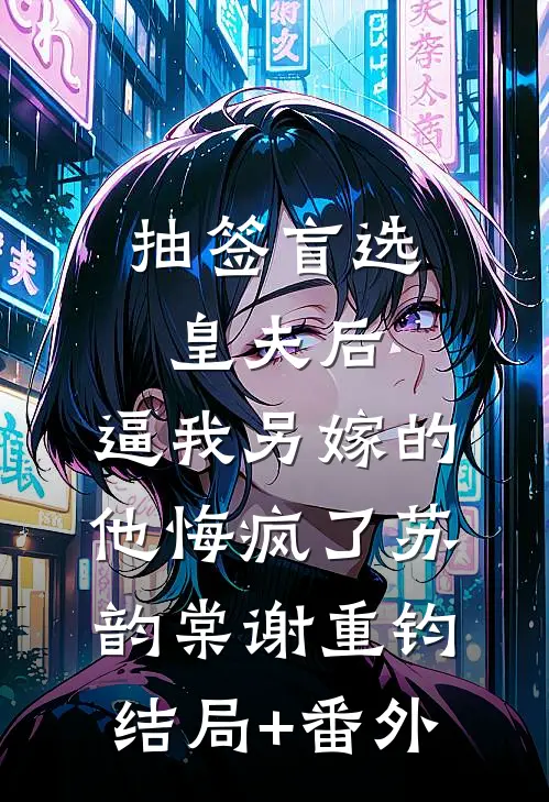 抽签盲选皇夫后，逼我另嫁的他悔疯了苏韵棠谢重钧:结局+番外