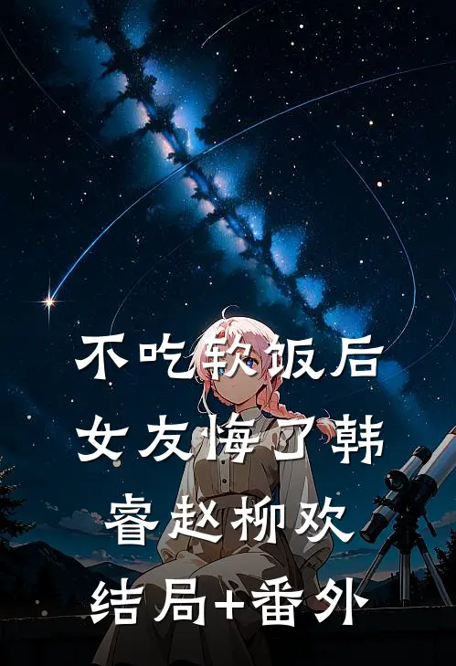 不吃软饭后，女友悔了韩睿赵柳欢:结局+番外