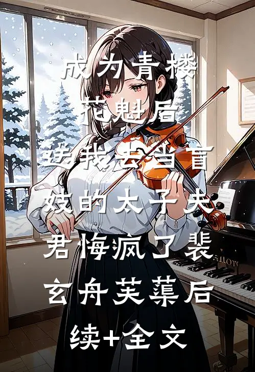成为青楼花魁后，送我去当盲妓的太子夫君悔疯了裴玄舟芙蕖后续+全文