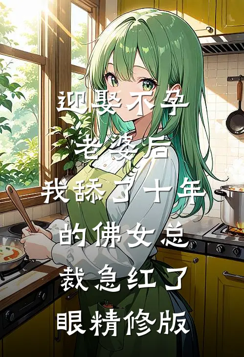 迎娶不孕老婆后，我舔了十年的佛女总裁急红了眼精修版