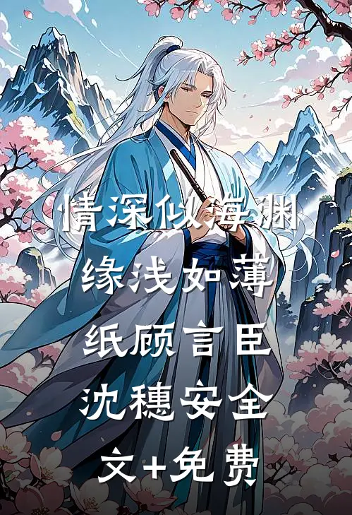 情深似海渊，缘浅如薄纸顾言臣沈穗安全文+免费