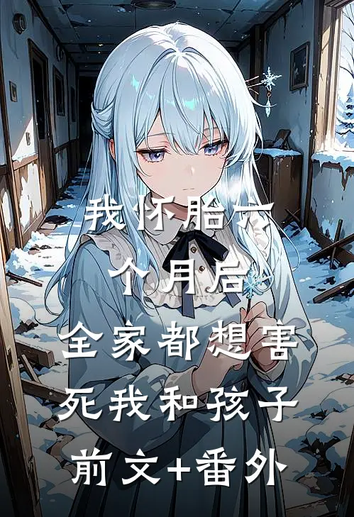 我怀胎六个月后，全家都想害死我和孩子前文+番外