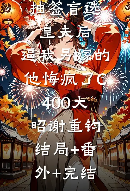 抽签盲选皇夫后，逼我另嫁的他悔疯了C400大昭谢重钧结局+番外+完结