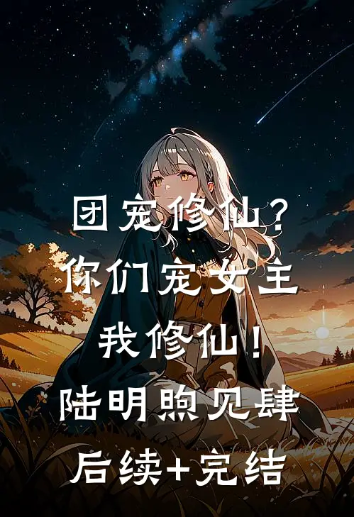 团宠修仙？你们宠女主，我修仙！陆明煦见肆后续+完结