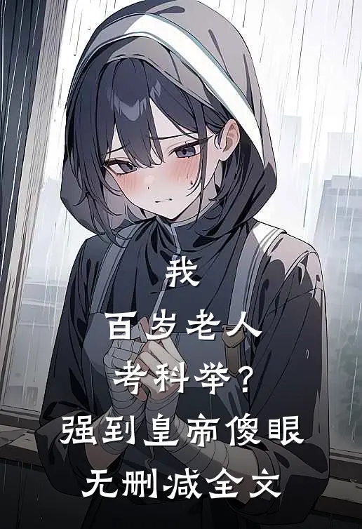 我，百岁老人考科举？强到皇帝傻眼无删减全文