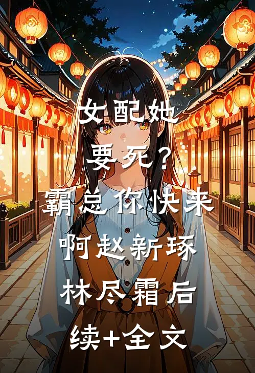 女配她要死？霸总你快来啊赵新琢林尽霜后续+全文